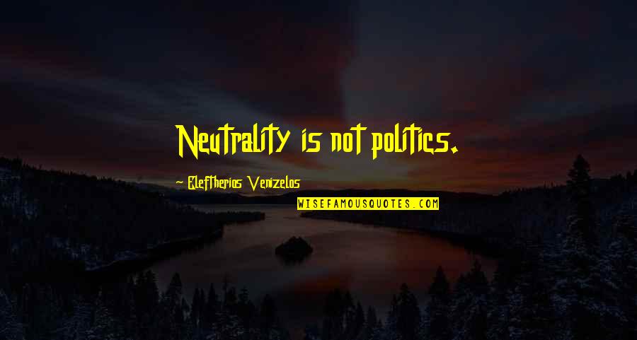 Chinese Buddhism Quotes By Eleftherios Venizelos: Neutrality is not politics.