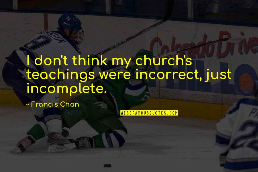 Chinese Crush Quotes By Francis Chan: I don't think my church's teachings were incorrect,