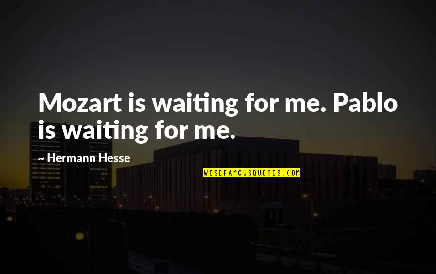 Chinese Dozer Quotes By Hermann Hesse: Mozart is waiting for me. Pablo is waiting Chinese Dozer Quotes By Hermann Hesse: Mozart is waiting for me. Pablo is waiting