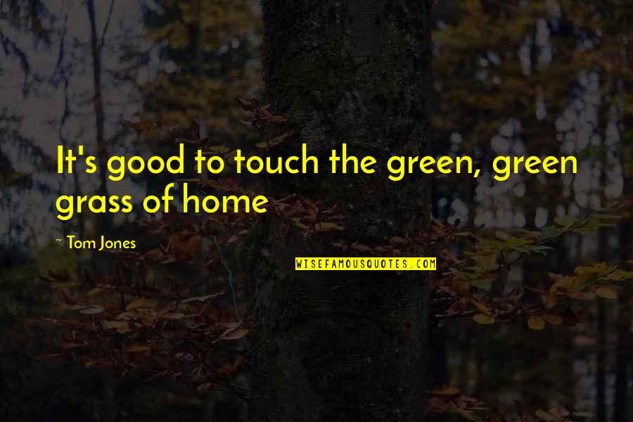 Chinese Dynasties Quotes By Tom Jones: It's good to touch the green, green grass