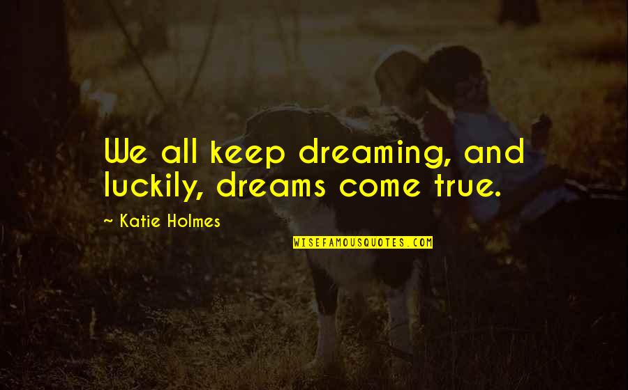 Chinese Filial Piety Quotes By Katie Holmes: We all keep dreaming, and luckily, dreams come