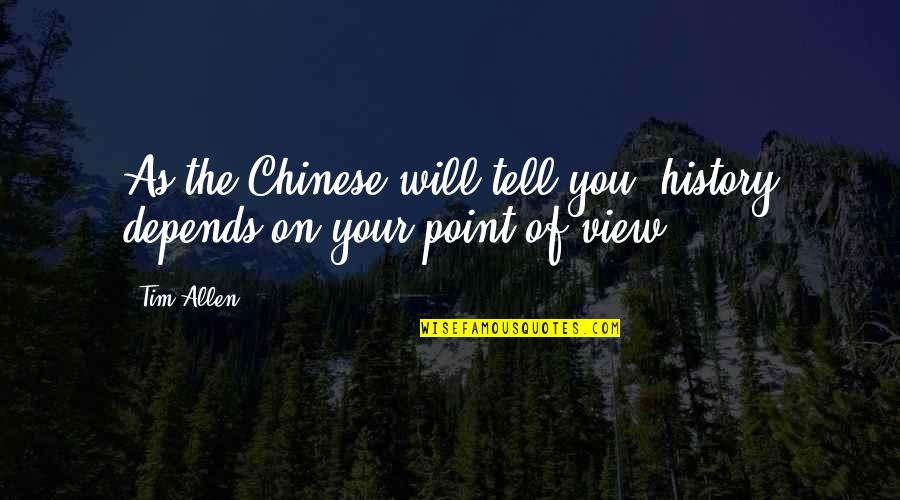 Chinese History Quotes By Tim Allen: As the Chinese will tell you, history depends