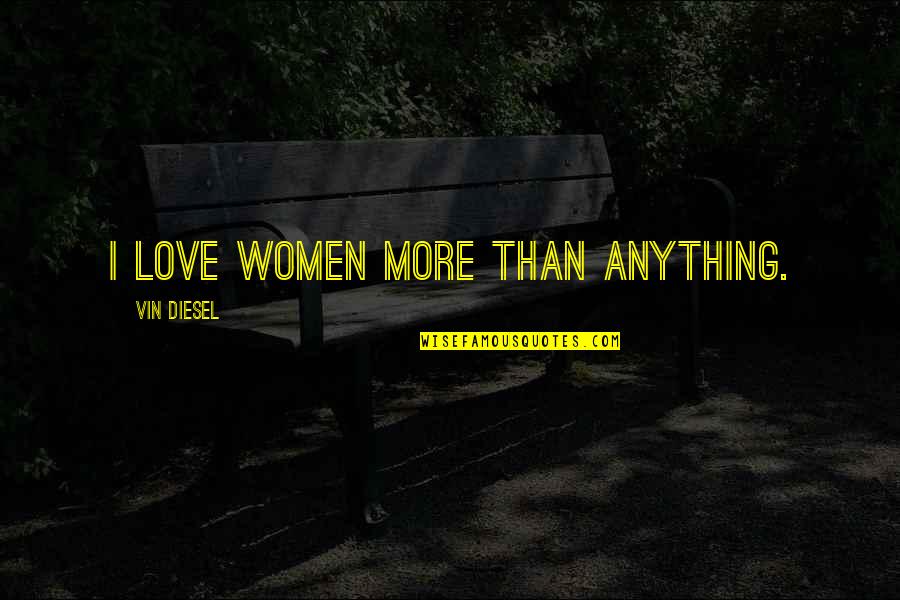 Chinese Love Philosophy Quotes By Vin Diesel: I love women more than anything.