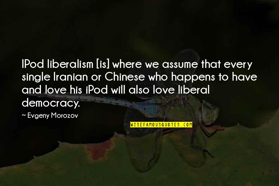 Chinese Love Quotes By Evgeny Morozov: IPod liberalism [is] where we assume that every