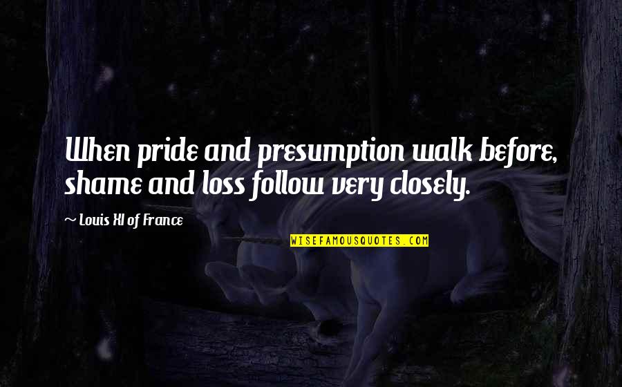 Chinese Man Quotes By Louis XI Of France: When pride and presumption walk before, shame and