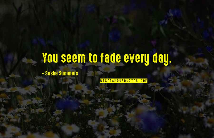 Chinese New Years Quotes By Sasha Summers: You seem to fade every day.