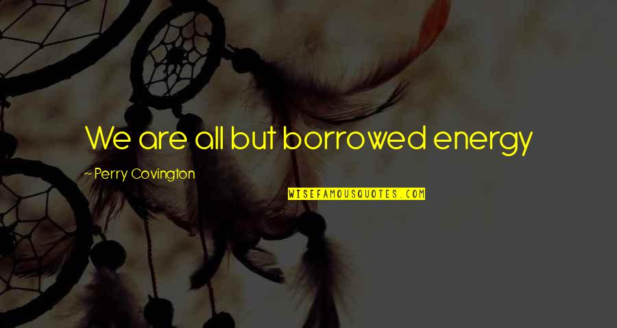Chinese Noodles Quotes By Perry Covington: We are all but borrowed energy