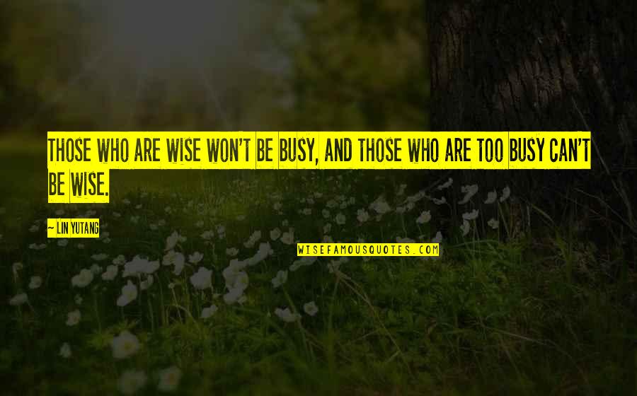 Chinese Philosophy Quotes By Lin Yutang: Those who are wise won't be busy, and