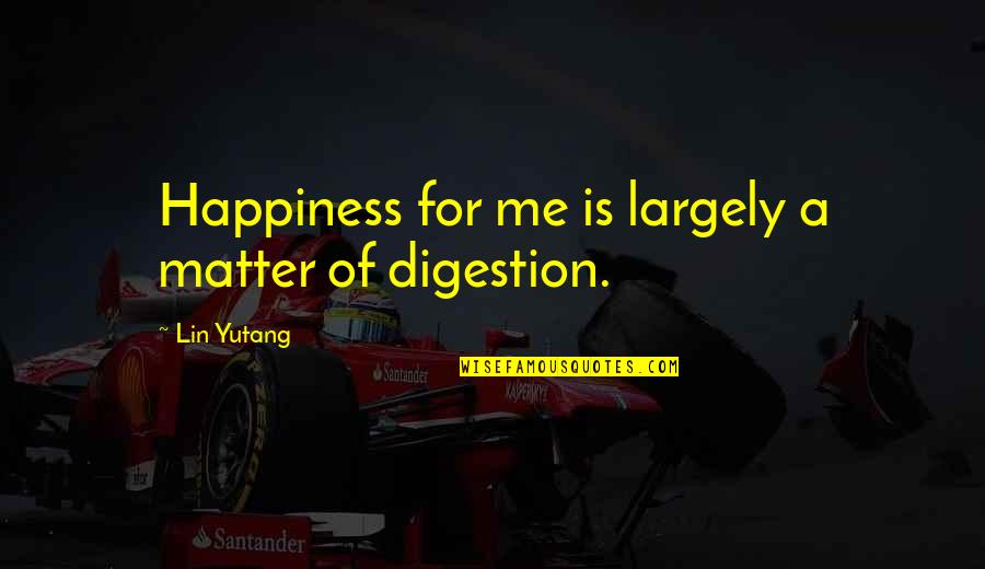 Chinese Philosophy Quotes By Lin Yutang: Happiness for me is largely a matter of