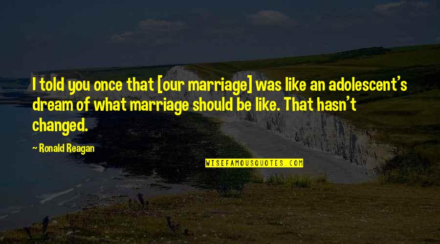 Chinese Proverb Love Quotes By Ronald Reagan: I told you once that [our marriage] was