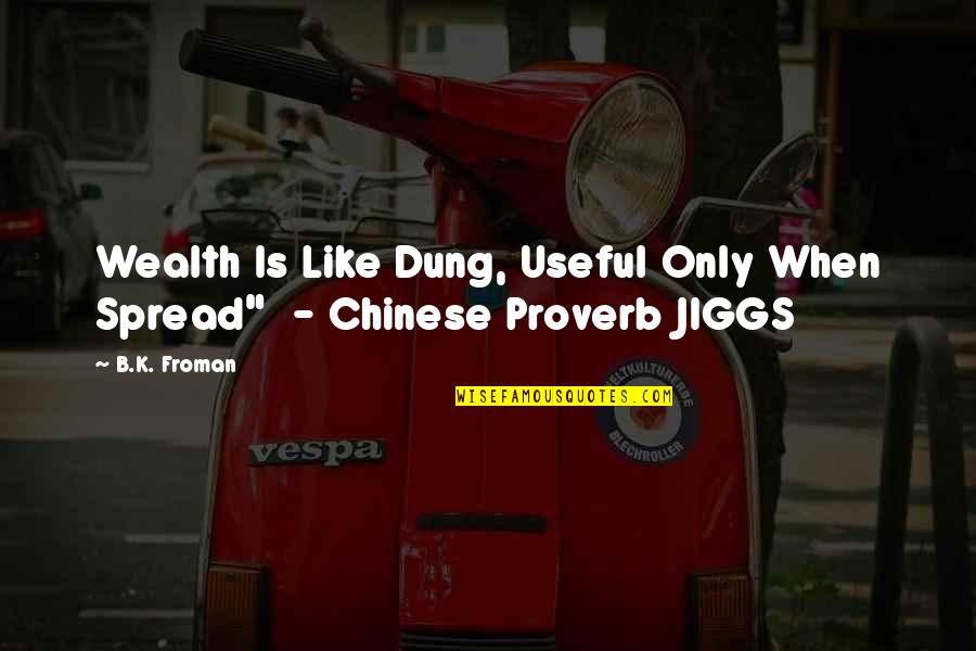 Chinese Proverb Quotes By B.K. Froman: Wealth Is Like Dung, Useful Only When Spread"