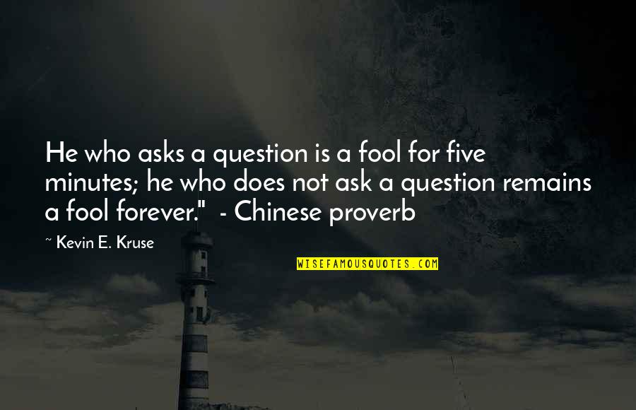 Chinese Proverb Quotes By Kevin E. Kruse: He who asks a question is a fool
