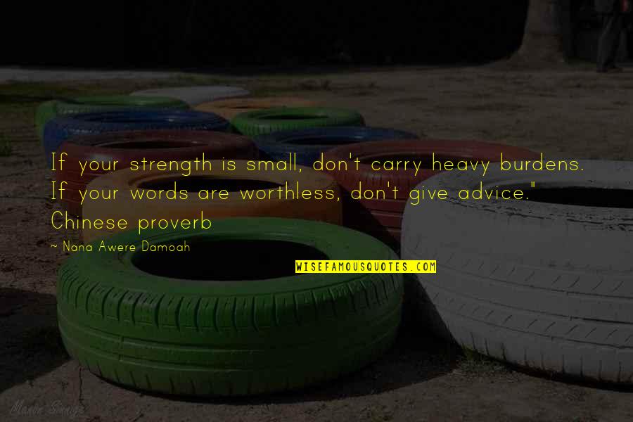Chinese Proverb Quotes By Nana Awere Damoah: If your strength is small, don't carry heavy