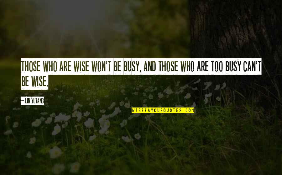 Chinese Wise Quotes By Lin Yutang: Those who are wise won't be busy, and