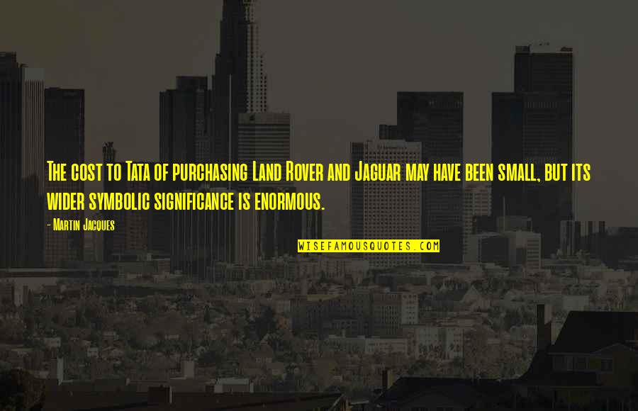 Chineur De Techno Quotes By Martin Jacques: The cost to Tata of purchasing Land Rover Chineur De Techno Quotes By Martin Jacques: The cost to Tata of purchasing Land Rover