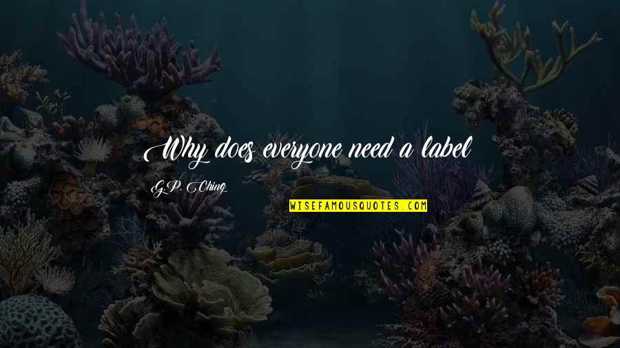 Ching Ching Quotes By G.P. Ching: Why does everyone need a label? Ching Ching Quotes By G.P. Ching: Why does everyone need a label?