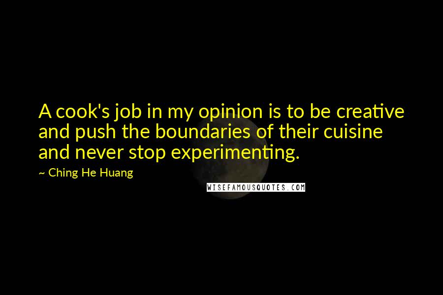 Ching He Huang quotes: A cook's job in my opinion is to be creative and push the boundaries of their cuisine and never stop experimenting.