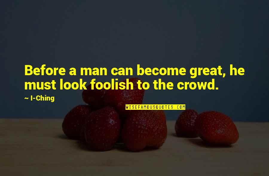 Ching Quotes By I-Ching: Before a man can become great, he must