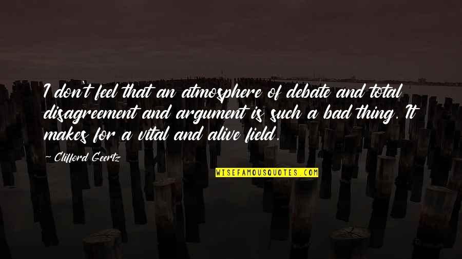Chingam Quotes By Clifford Geertz: I don't feel that an atmosphere of debate Chingam Quotes By Clifford Geertz: I don't feel that an atmosphere of debate