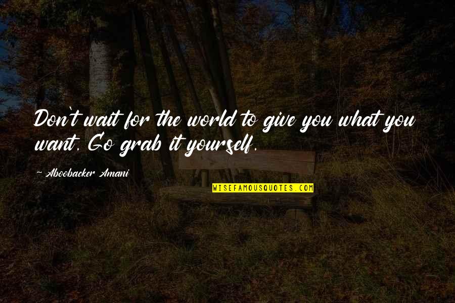 Chingandole Quotes By Aboobacker Amani: Don't wait for the world to give you Chingandole Quotes By Aboobacker Amani: Don't wait for the world to give you