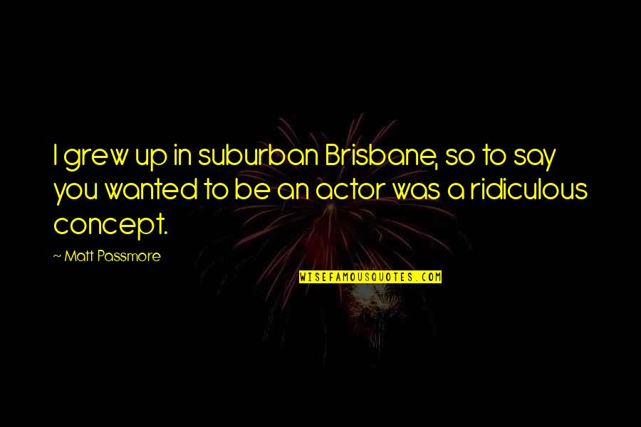 Chingay 2017 Quotes By Matt Passmore: I grew up in suburban Brisbane, so to Chingay 2017 Quotes By Matt Passmore: I grew up in suburban Brisbane, so to
