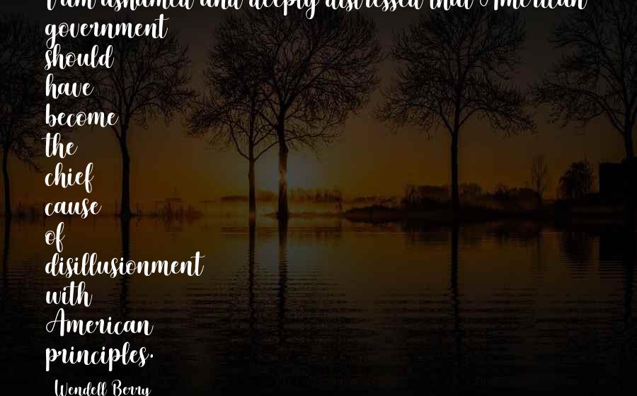 Chingay Parade Quotes By Wendell Berry: I am ashamed and deeply distressed that American Chingay Parade Quotes By Wendell Berry: I am ashamed and deeply distressed that American