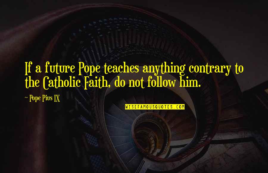 Chinggoy Alonzo Quotes By Pope Pius IX: If a future Pope teaches anything contrary to