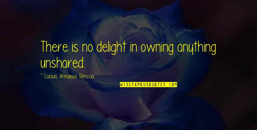 Chingona Quotes By Lucius Annaeus Seneca: There is no delight in owning anything unshared.