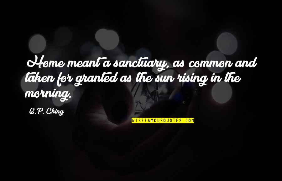 Ching's Quotes By G.P. Ching: Home meant a sanctuary, as common and taken