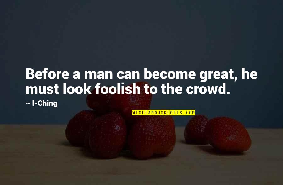 Ching's Quotes By I-Ching: Before a man can become great, he must
