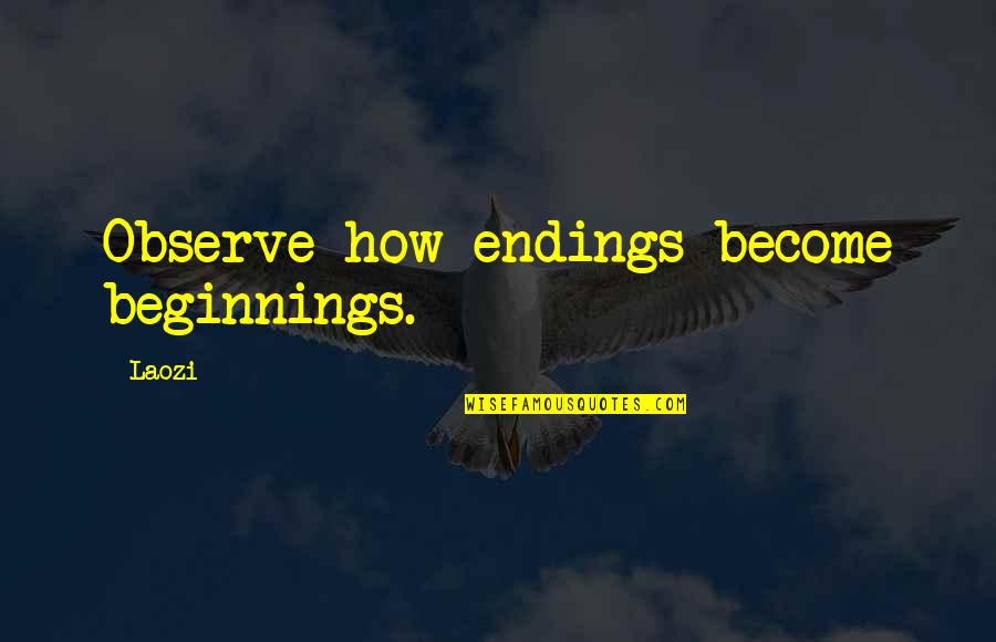 Ching's Quotes By Laozi: Observe how endings become beginnings.