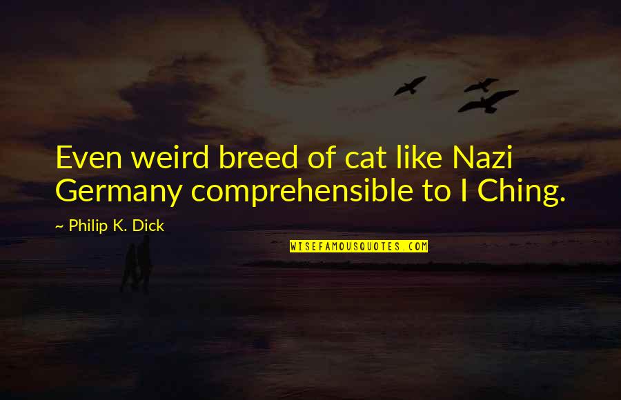 Ching's Quotes By Philip K. Dick: Even weird breed of cat like Nazi Germany