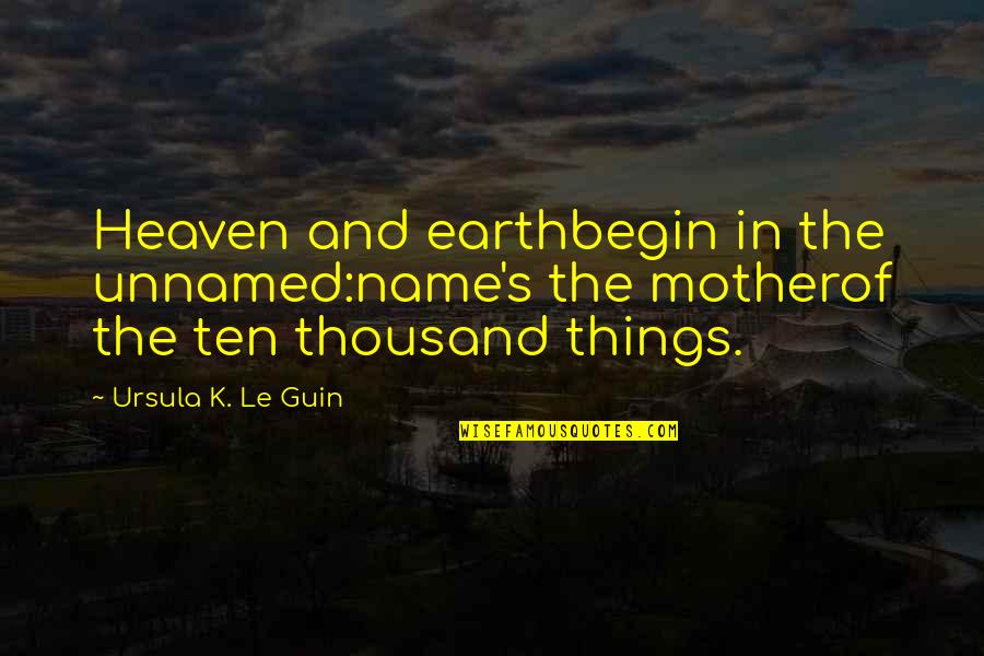 Ching's Quotes By Ursula K. Le Guin: Heaven and earthbegin in the unnamed:name's the motherof