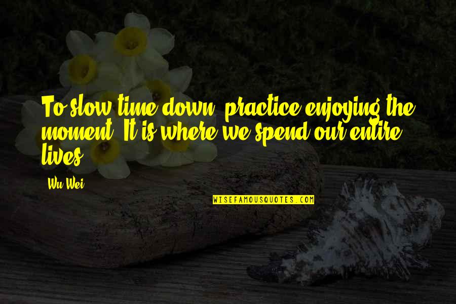 Ching's Quotes By Wu Wei: To slow time down, practice enjoying the moment.