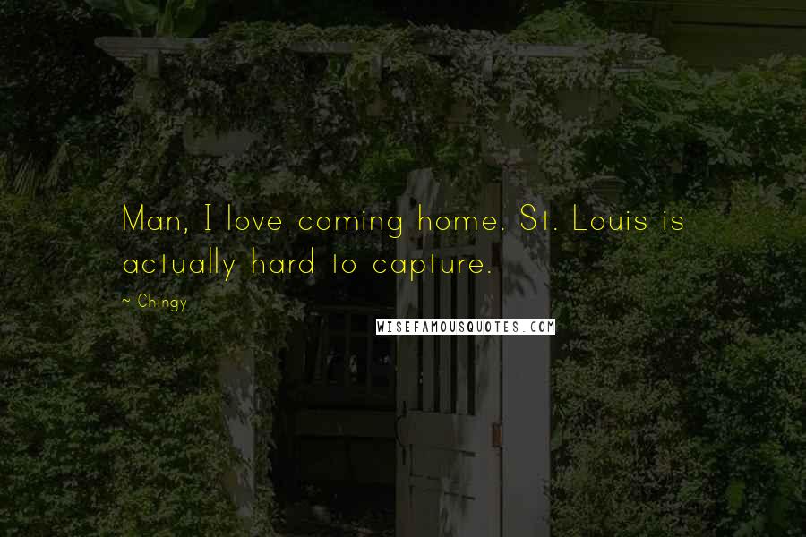 Chingy quotes: Man, I love coming home. St. Louis is actually hard to capture.