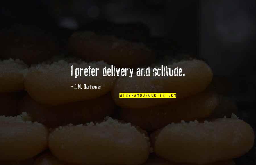 Chiniwala Niyati Quotes By J.M. Darhower: I prefer delivery and solitude. Chiniwala Niyati Quotes By J.M. Darhower: I prefer delivery and solitude.