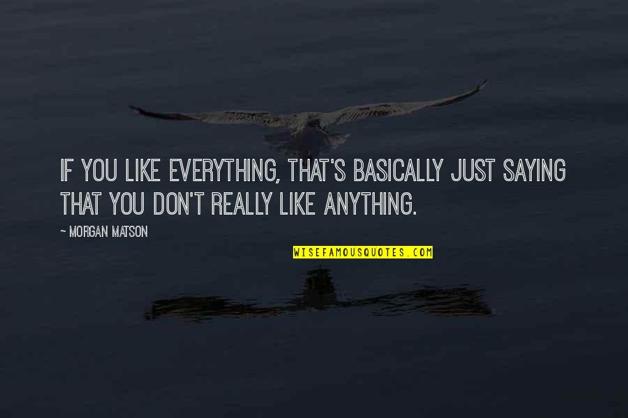 Chiniwala Pvt Quotes By Morgan Matson: If you like everything, that's basically just saying Chiniwala Pvt Quotes By Morgan Matson: If you like everything, that's basically just saying