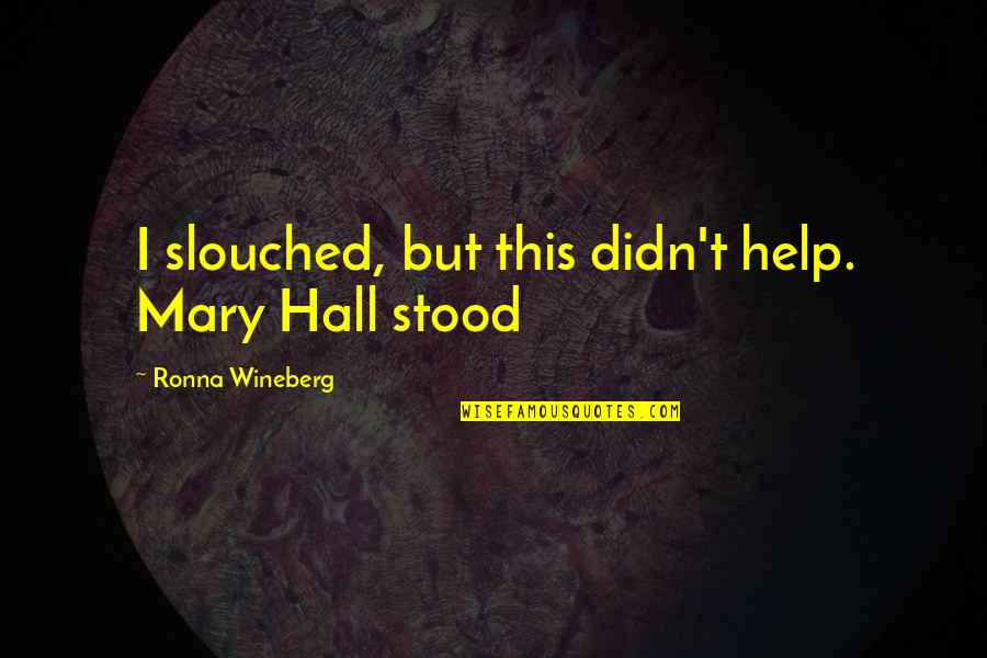 Chinked Tan Quotes By Ronna Wineberg: I slouched, but this didn't help. Mary Hall