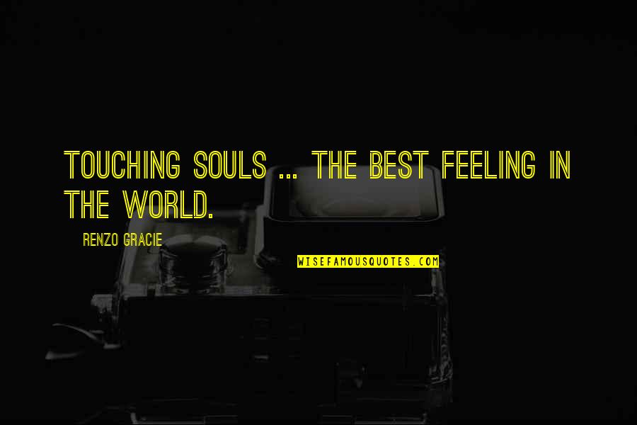 Chinks Quotes By Renzo Gracie: Touching souls ... The best feeling in the