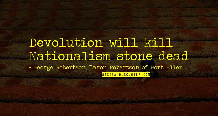 Chinlund Nick Quotes By George Robertson, Baron Robertson Of Port Ellen: Devolution will kill Nationalism stone dead Chinlund Nick Quotes By George Robertson, Baron Robertson Of Port Ellen: Devolution will kill Nationalism stone dead