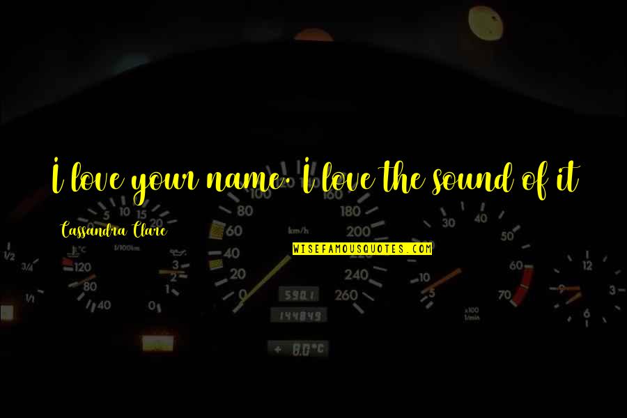 Chinmaya Daily Quotes By Cassandra Clare: I love your name. I love the sound