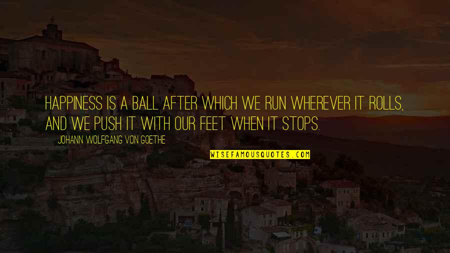 Chinmaya Mission Quotes By Johann Wolfgang Von Goethe: Happiness is a ball after which we run Chinmaya Mission Quotes By Johann Wolfgang Von Goethe: Happiness is a ball after which we run