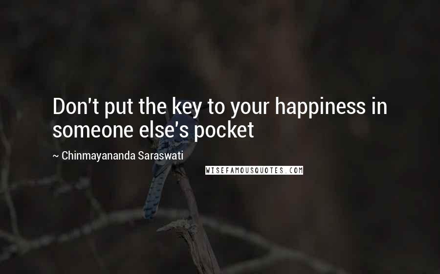 Chinmayananda Saraswati quotes: Don't put the key to your happiness in someone else's pocket
