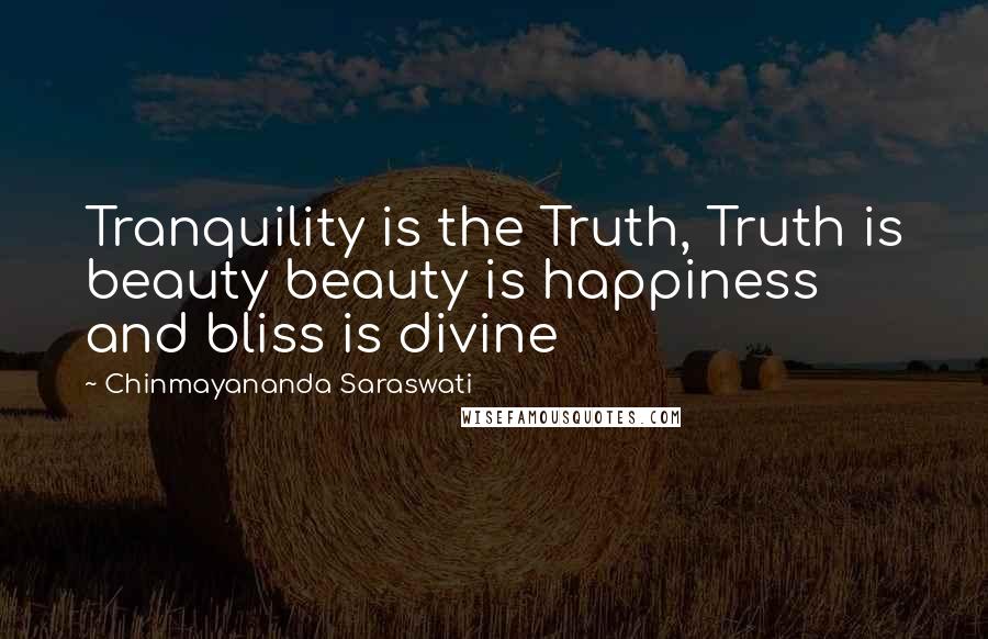 Chinmayananda Saraswati quotes: Tranquility is the Truth, Truth is beauty beauty is happiness and bliss is divine