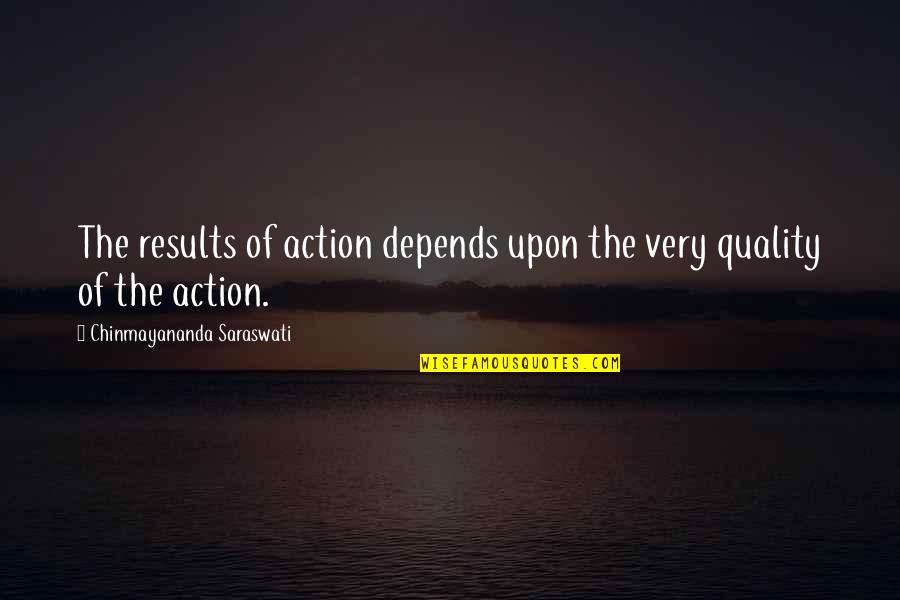 Chinmayananda Saraswati Quotes By Chinmayananda Saraswati: The results of action depends upon the very Chinmayananda Saraswati Quotes By Chinmayananda Saraswati: The results of action depends upon the very