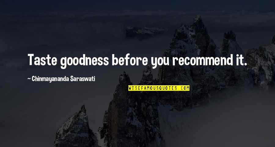 Chinmayananda Saraswati Quotes By Chinmayananda Saraswati: Taste goodness before you recommend it. Chinmayananda Saraswati Quotes By Chinmayananda Saraswati: Taste goodness before you recommend it.