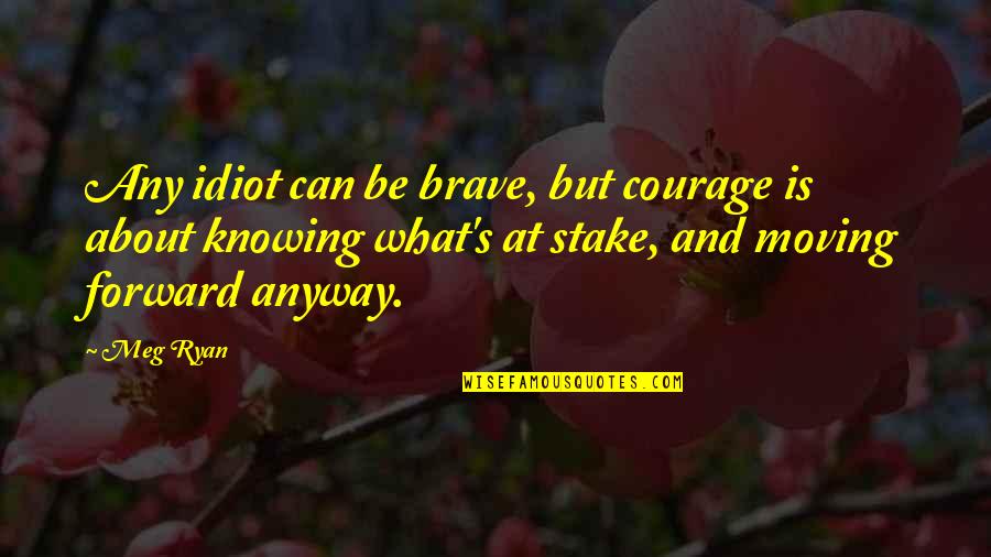 Chinmayananda Speeches Quotes By Meg Ryan: Any idiot can be brave, but courage is Chinmayananda Speeches Quotes By Meg Ryan: Any idiot can be brave, but courage is