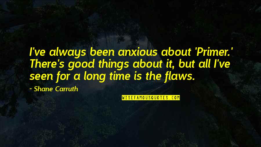 Chinmoy Ghosh Quotes By Shane Carruth: I've always been anxious about 'Primer.' There's good