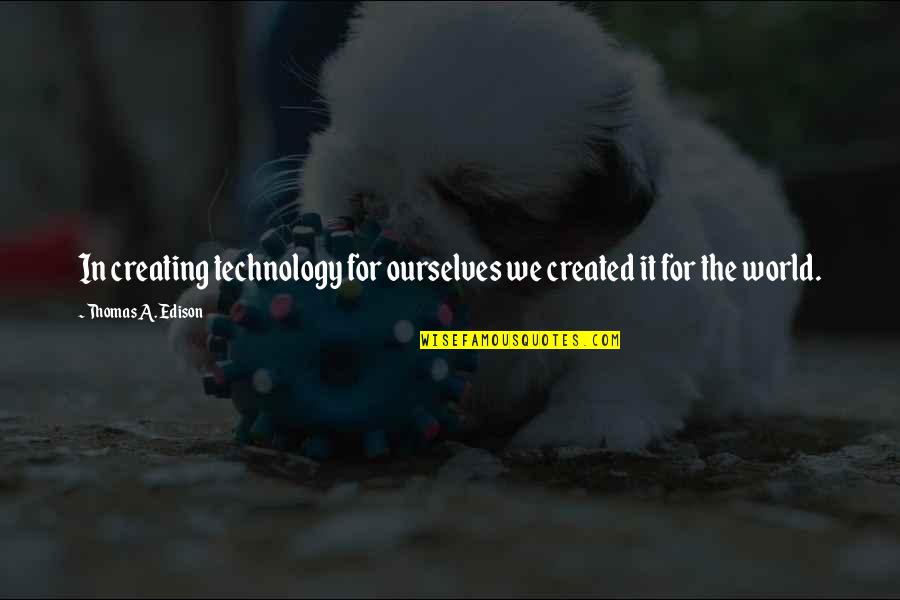 Chinmoy Ghosh Quotes By Thomas A. Edison: In creating technology for ourselves we created it