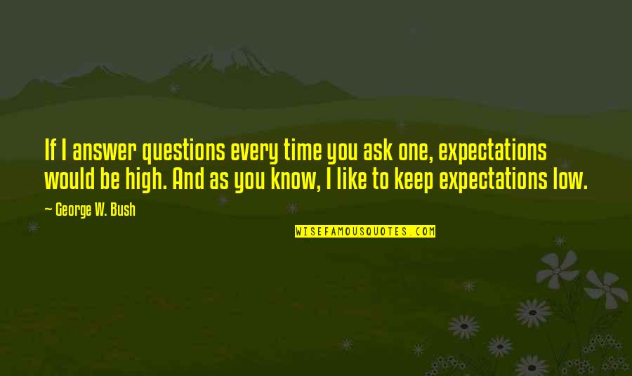 Chinnery Portraits Quotes By George W. Bush: If I answer questions every time you ask Chinnery Portraits Quotes By George W. Bush: If I answer questions every time you ask